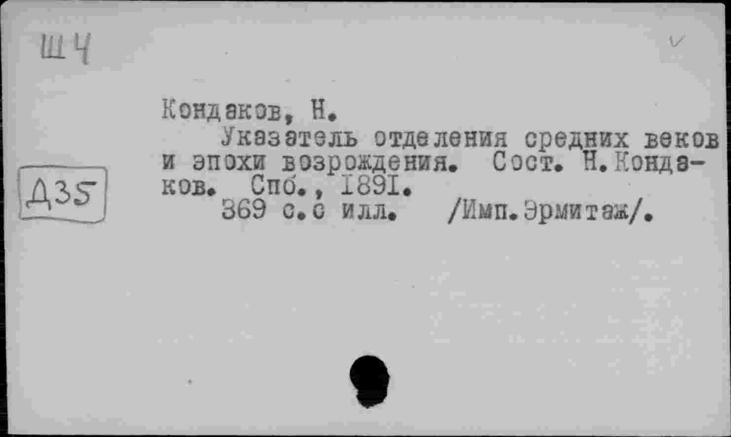 ﻿
Кондаков, H,
Указатель отделения средних веков и эпохи возрождения. Сост. Н.Кондаков. Спо., 1891.
369 с. с илл. /Имп. Эрмит аж/.